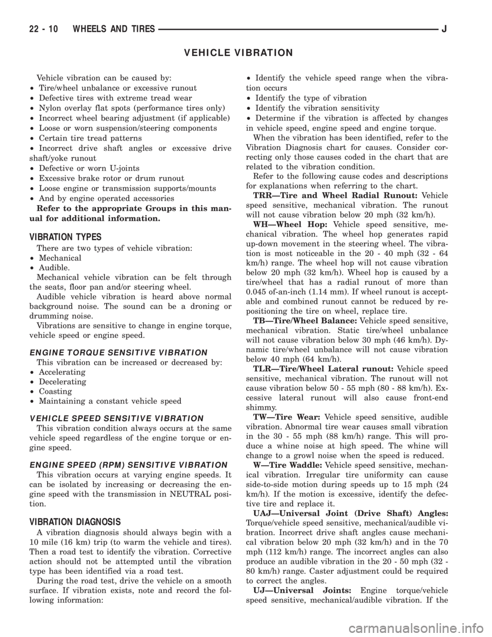 JEEP XJ 1995 Service And Repair Manual VEHICLE VIBRATION
Vehicle vibration can be caused by:
²Tire/wheel unbalance or excessive runout
²Defective tires with extreme tread wear
²Nylon overlay flat spots (performance tires only)
²Incorre JEEP XJ 1995 Service And Repair Manual VEHICLE VIBRATION
Vehicle vibration can be caused by:
²Tire/wheel unbalance or excessive runout
²Defective tires with extreme tread wear
²Nylon overlay flat spots (performance tires only)
²Incorre