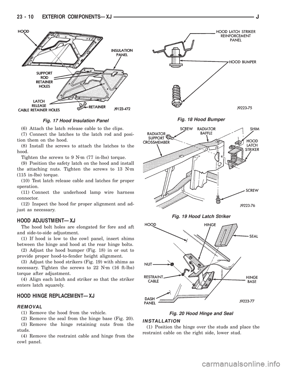 JEEP XJ 1995  Service And Repair Manual (6) Attach the latch release cable to the clips.
(7) Connect the latches to the latch rod and posi-
tion them on the hood.
(8) Install the screws to attach the latches to the
hood.
Tighten the screws 