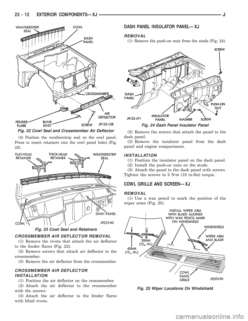 JEEP XJ 1995  Service And Repair Manual (4) Position the weatherstrip seal on the cowl panel.
Press to insert retainers into the cowl panel holes (Fig.
23).
CROSSMEMBER AIR DEFLECTOR REMOVAL
(1) Remove the rivets that attach the air deflect