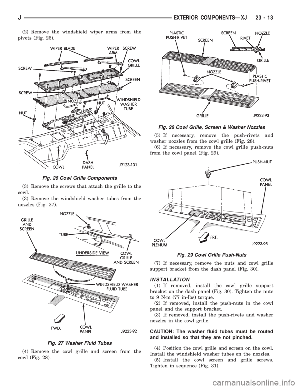 JEEP XJ 1995  Service And Repair Manual (2) Remove the windshield wiper arms from the
pivots (Fig. 26).
(3) Remove the screws that attach the grille to the
cowl.
(3) Remove the windshield washer tubes from the
nozzles (Fig. 27).
(4) Remove 