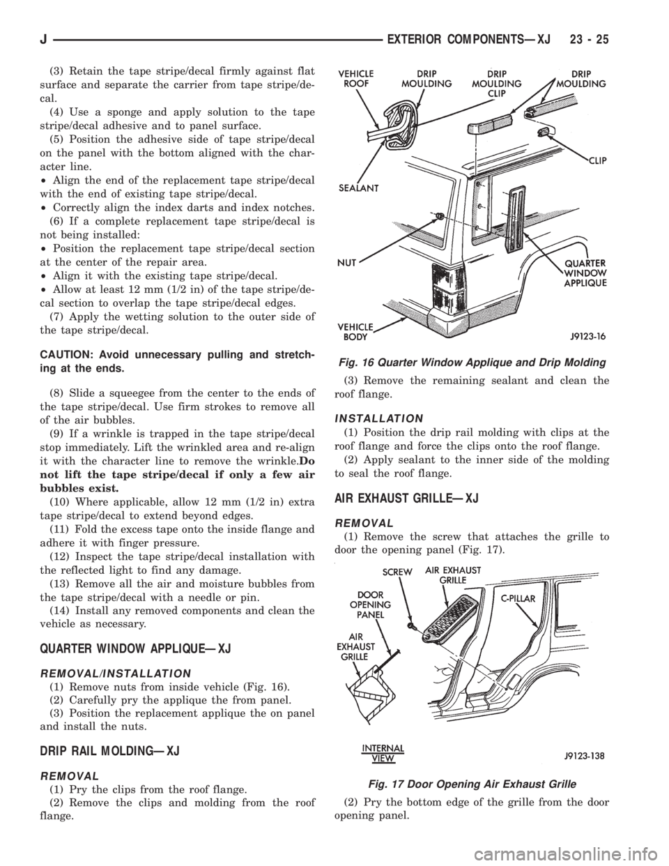 JEEP XJ 1995 Service And Repair Manual (3) Retain the tape stripe/decal firmly against flat
surface and separate the carrier from tape stripe/de-
cal.
(4) Use a sponge and apply solution to the tape
stripe/decal adhesive and to panel surfa JEEP XJ 1995 Service And Repair Manual (3) Retain the tape stripe/decal firmly against flat
surface and separate the carrier from tape stripe/de-
cal.
(4) Use a sponge and apply solution to the tape
stripe/decal adhesive and to panel surfa