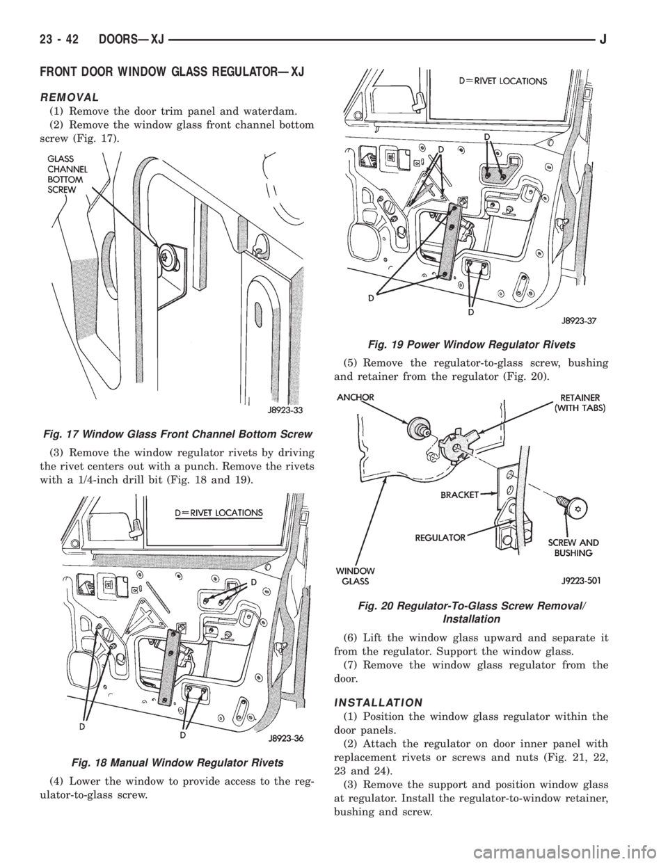JEEP XJ 1995 Service And Repair Manual FRONT DOOR WINDOW GLASS REGULATORÐXJ
REMOVAL
(1) Remove the door trim panel and waterdam.
(2) Remove the window glass front channel bottom
screw (Fig. 17).
(3) Remove the window regulator rivets by d JEEP XJ 1995 Service And Repair Manual FRONT DOOR WINDOW GLASS REGULATORÐXJ
REMOVAL
(1) Remove the door trim panel and waterdam.
(2) Remove the window glass front channel bottom
screw (Fig. 17).
(3) Remove the window regulator rivets by d