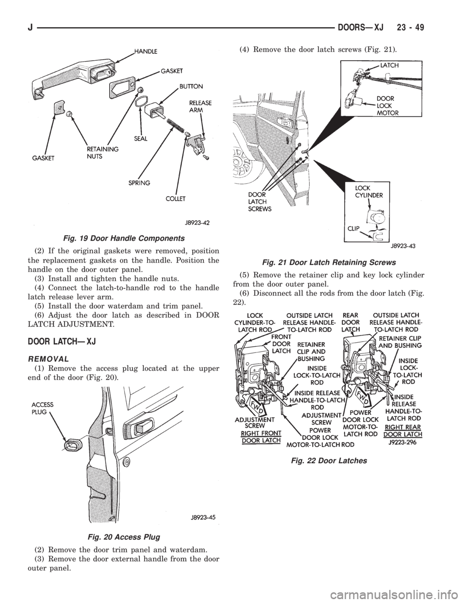 JEEP XJ 1995 Service And Repair Manual (2) If the original gaskets were removed, position
the replacement gaskets on the handle. Position the
handle on the door outer panel.
(3) Install and tighten the handle nuts.
(4) Connect the latch-to JEEP XJ 1995 Service And Repair Manual (2) If the original gaskets were removed, position
the replacement gaskets on the handle. Position the
handle on the door outer panel.
(3) Install and tighten the handle nuts.
(4) Connect the latch-to