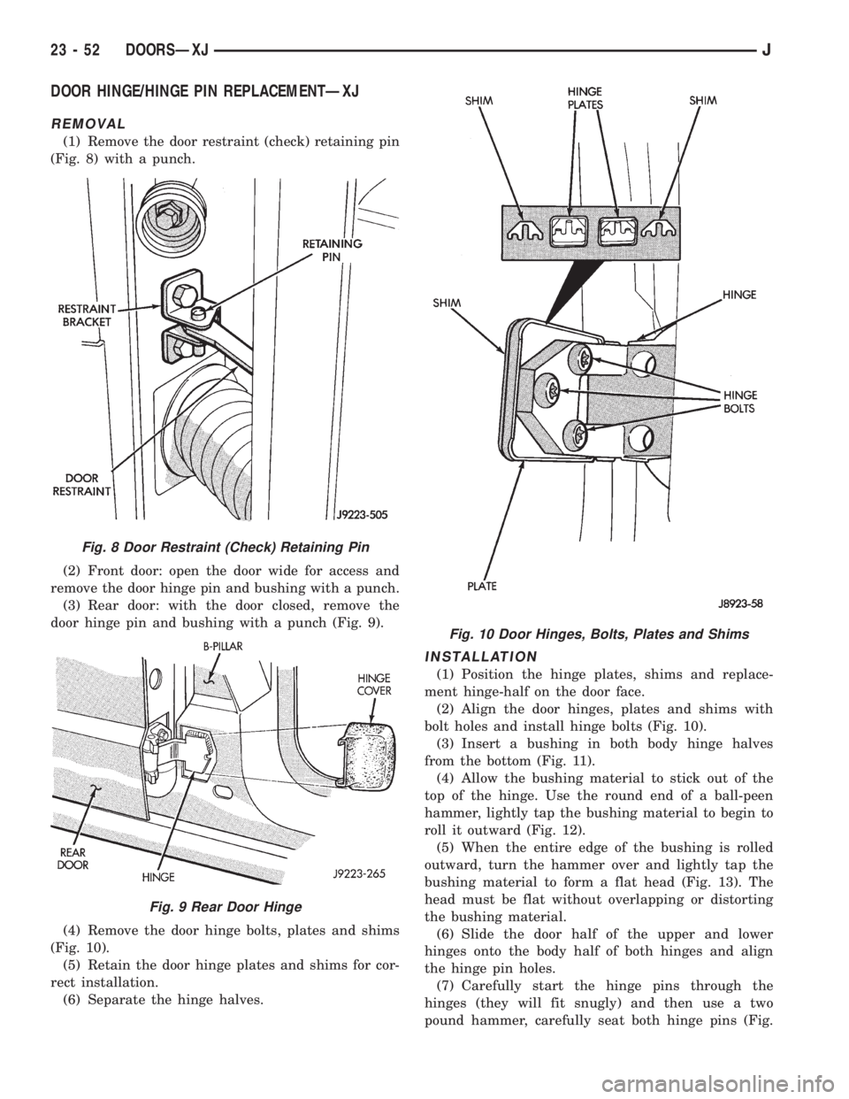 JEEP XJ 1995 Service And Repair Manual DOOR HINGE/HINGE PIN REPLACEMENTÐXJ
REMOVAL
(1) Remove the door restraint (check) retaining pin
(Fig. 8) with a punch.
(2) Front door: open the door wide for access and
remove the door hinge pin and JEEP XJ 1995 Service And Repair Manual DOOR HINGE/HINGE PIN REPLACEMENTÐXJ
REMOVAL
(1) Remove the door restraint (check) retaining pin
(Fig. 8) with a punch.
(2) Front door: open the door wide for access and
remove the door hinge pin and