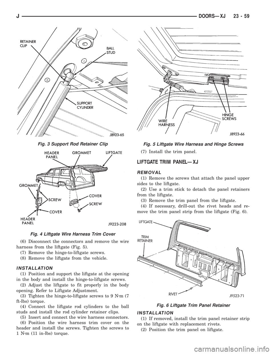 JEEP XJ 1995 Service And Repair Manual (6) Disconnect the connectors and remove the wire
harness from the liftgate (Fig. 5).
(7) Remove the hinge-to-liftgate screws.
(8) Remove the liftgate from the vehicle.
INSTALLATION
(1) Position and s JEEP XJ 1995 Service And Repair Manual (6) Disconnect the connectors and remove the wire
harness from the liftgate (Fig. 5).
(7) Remove the hinge-to-liftgate screws.
(8) Remove the liftgate from the vehicle.
INSTALLATION
(1) Position and s