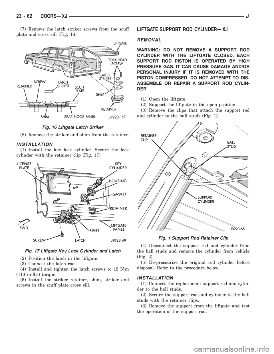 JEEP XJ 1995 Service And Repair Manual (7) Remove the latch striker screws from the scuff
plate and cross sill (Fig. 16)
(8) Remove the striker and shim from the retainer.
INSTALLATION
(1) Install the key lock cylinder. Secure the lock
cyl JEEP XJ 1995 Service And Repair Manual (7) Remove the latch striker screws from the scuff
plate and cross sill (Fig. 16)
(8) Remove the striker and shim from the retainer.
INSTALLATION
(1) Install the key lock cylinder. Secure the lock
cyl
