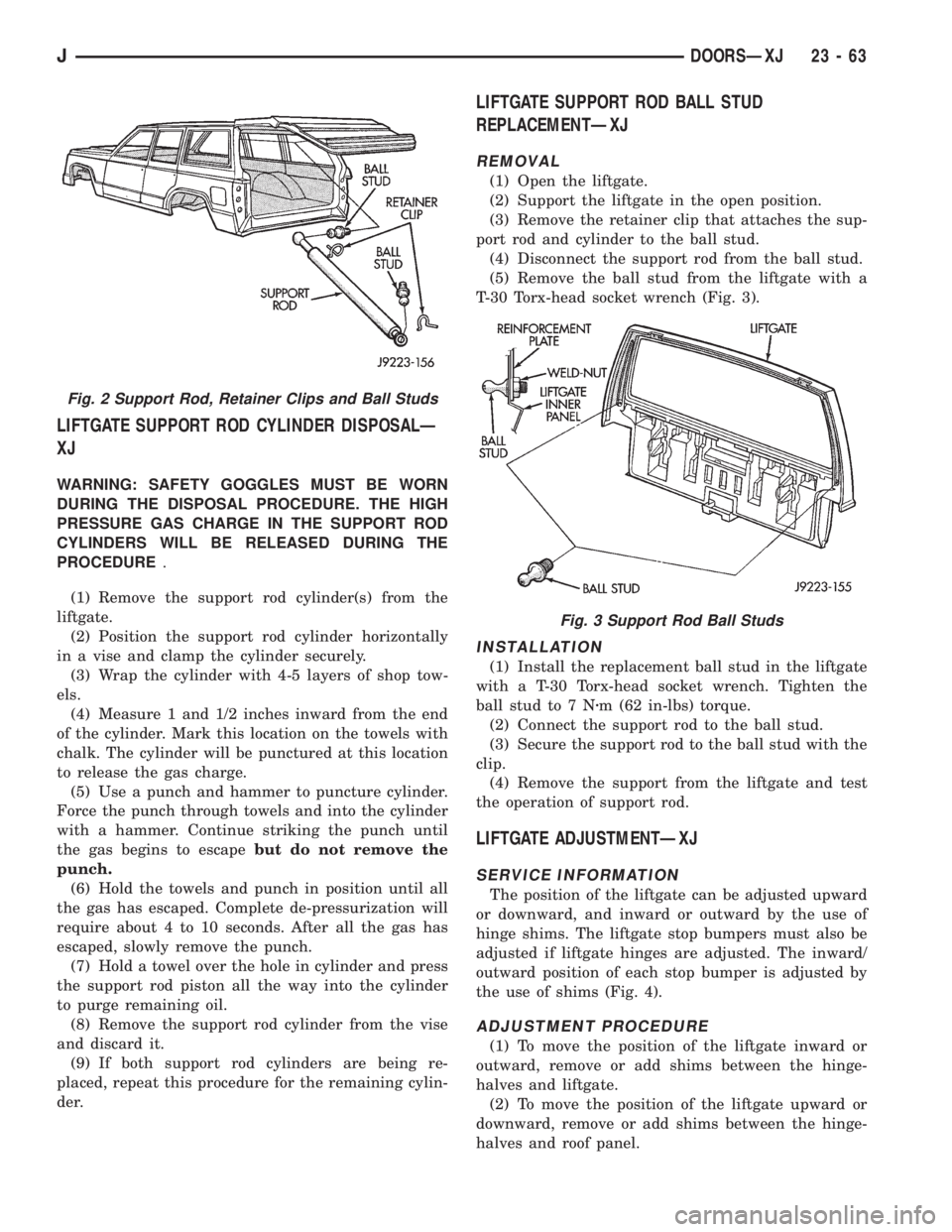JEEP XJ 1995 Service And Repair Manual LIFTGATE SUPPORT ROD CYLINDER DISPOSALÐ
XJ
WARNING: SAFETY GOGGLES MUST BE WORN
DURING THE DISPOSAL PROCEDURE. THE HIGH
PRESSURE GAS CHARGE IN THE SUPPORT ROD
CYLINDERS WILL BE RELEASED DURING THE
PR JEEP XJ 1995 Service And Repair Manual LIFTGATE SUPPORT ROD CYLINDER DISPOSALÐ
XJ
WARNING: SAFETY GOGGLES MUST BE WORN
DURING THE DISPOSAL PROCEDURE. THE HIGH
PRESSURE GAS CHARGE IN THE SUPPORT ROD
CYLINDERS WILL BE RELEASED DURING THE
PR