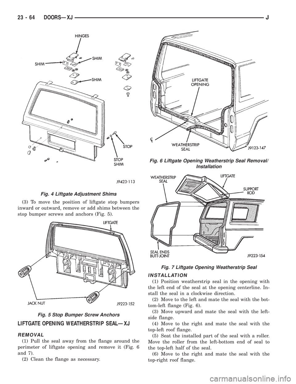 JEEP XJ 1995 Service And Repair Manual (3) To move the position of liftgate stop bumpers
inward or outward, remove or add shims between the
stop bumper screws and anchors (Fig. 5).
LIFTGATE OPENING WEATHERSTRIP SEALÐXJ
REMOVAL
(1) Pull th JEEP XJ 1995 Service And Repair Manual (3) To move the position of liftgate stop bumpers
inward or outward, remove or add shims between the
stop bumper screws and anchors (Fig. 5).
LIFTGATE OPENING WEATHERSTRIP SEALÐXJ
REMOVAL
(1) Pull th