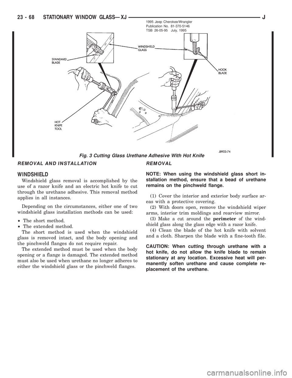 JEEP XJ 1995 Service And Repair Manual REMOVAL AND INSTALLATION
WINDSHIELD
Windshield glass removal is accomplished by the
use of a razor knife and an electric hot knife to cut
through the urethane adhesive. This removal method
applies in JEEP XJ 1995 Service And Repair Manual REMOVAL AND INSTALLATION
WINDSHIELD
Windshield glass removal is accomplished by the
use of a razor knife and an electric hot knife to cut
through the urethane adhesive. This removal method
applies in
