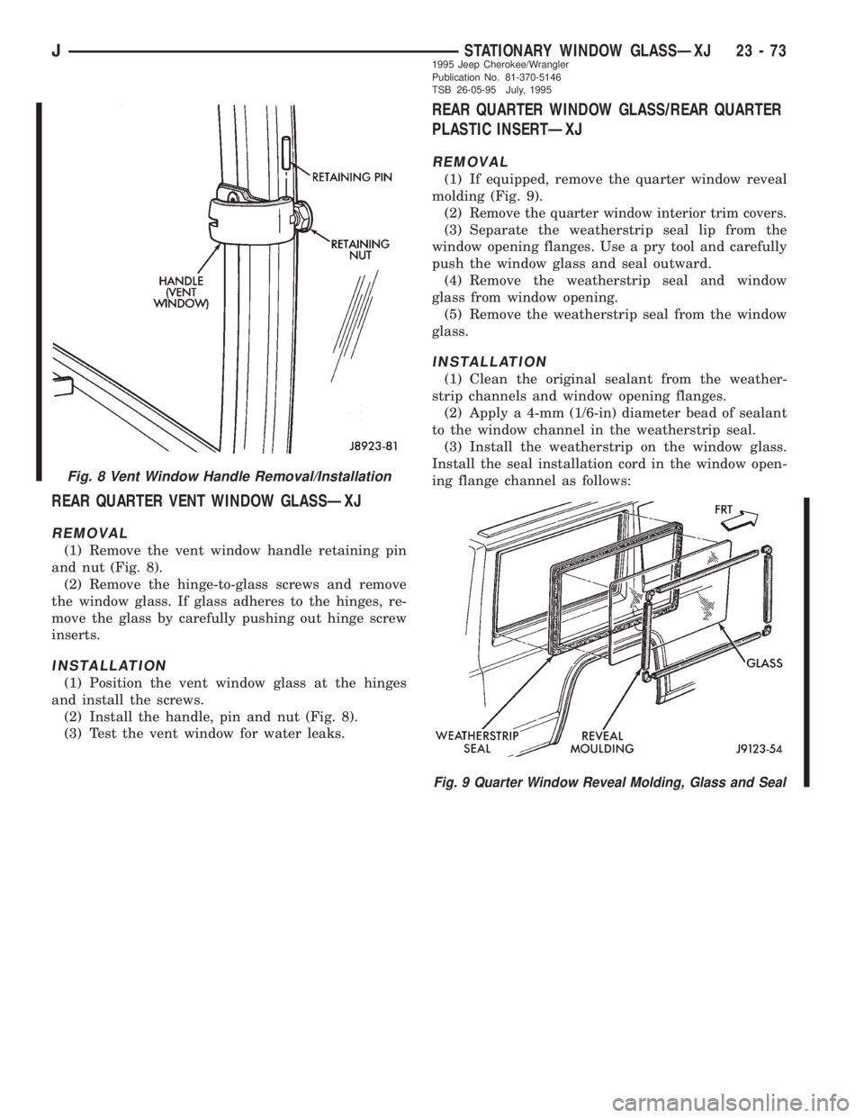 JEEP XJ 1995 Service And Repair Manual REAR QUARTER VENT WINDOW GLASSÐXJ
REMOVAL
(1) Remove the vent window handle retaining pin
and nut (Fig. 8).
(2) Remove the hinge-to-glass screws and remove
the window glass. If glass adheres to the h JEEP XJ 1995 Service And Repair Manual REAR QUARTER VENT WINDOW GLASSÐXJ
REMOVAL
(1) Remove the vent window handle retaining pin
and nut (Fig. 8).
(2) Remove the hinge-to-glass screws and remove
the window glass. If glass adheres to the h