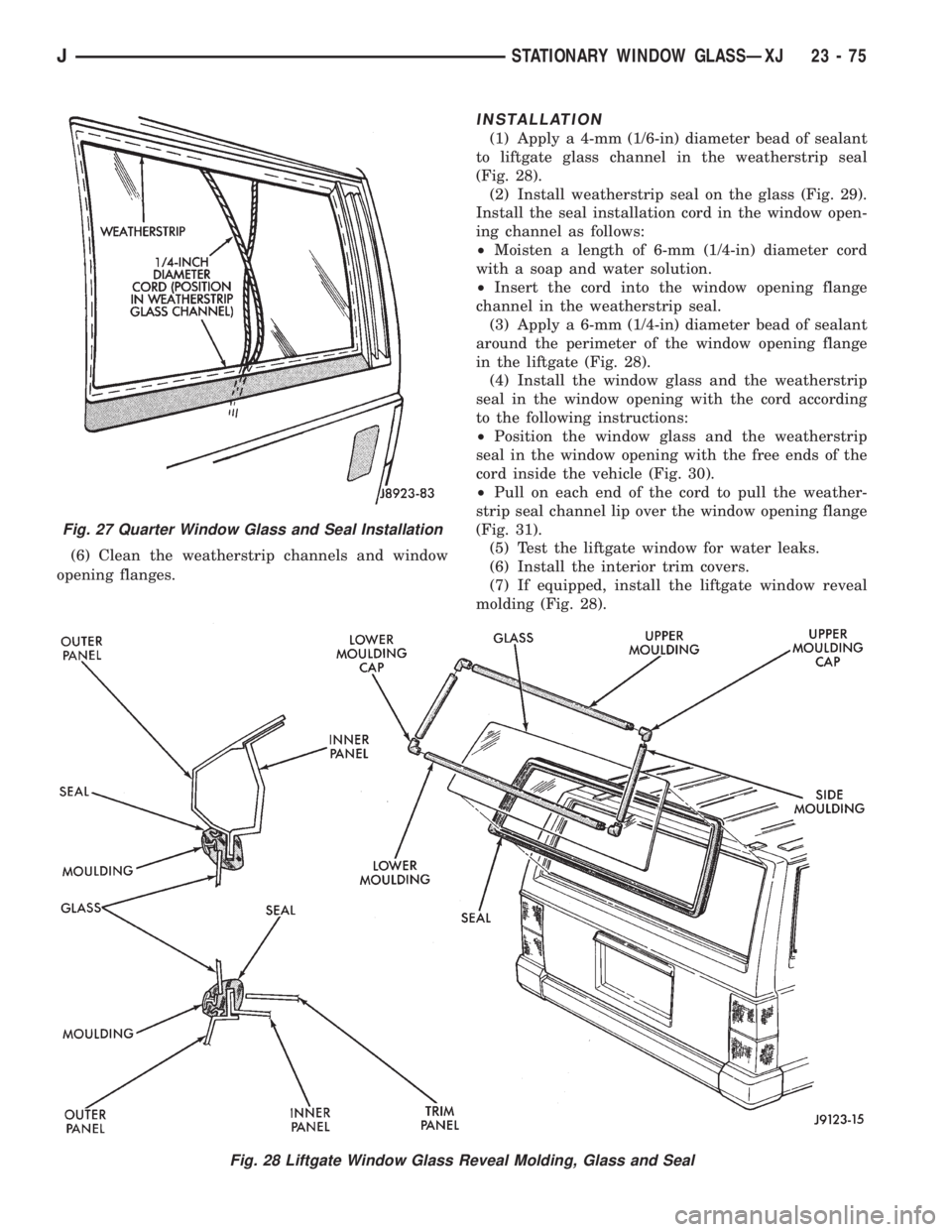 JEEP XJ 1995 Service And Repair Manual (6) Clean the weatherstrip channels and window
opening flanges.
INSTALLATION
(1) Apply a 4-mm (1/6-in) diameter bead of sealant
to liftgate glass channel in the weatherstrip seal
(Fig. 28).
(2) Instal JEEP XJ 1995 Service And Repair Manual (6) Clean the weatherstrip channels and window
opening flanges.
INSTALLATION
(1) Apply a 4-mm (1/6-in) diameter bead of sealant
to liftgate glass channel in the weatherstrip seal
(Fig. 28).
(2) Instal