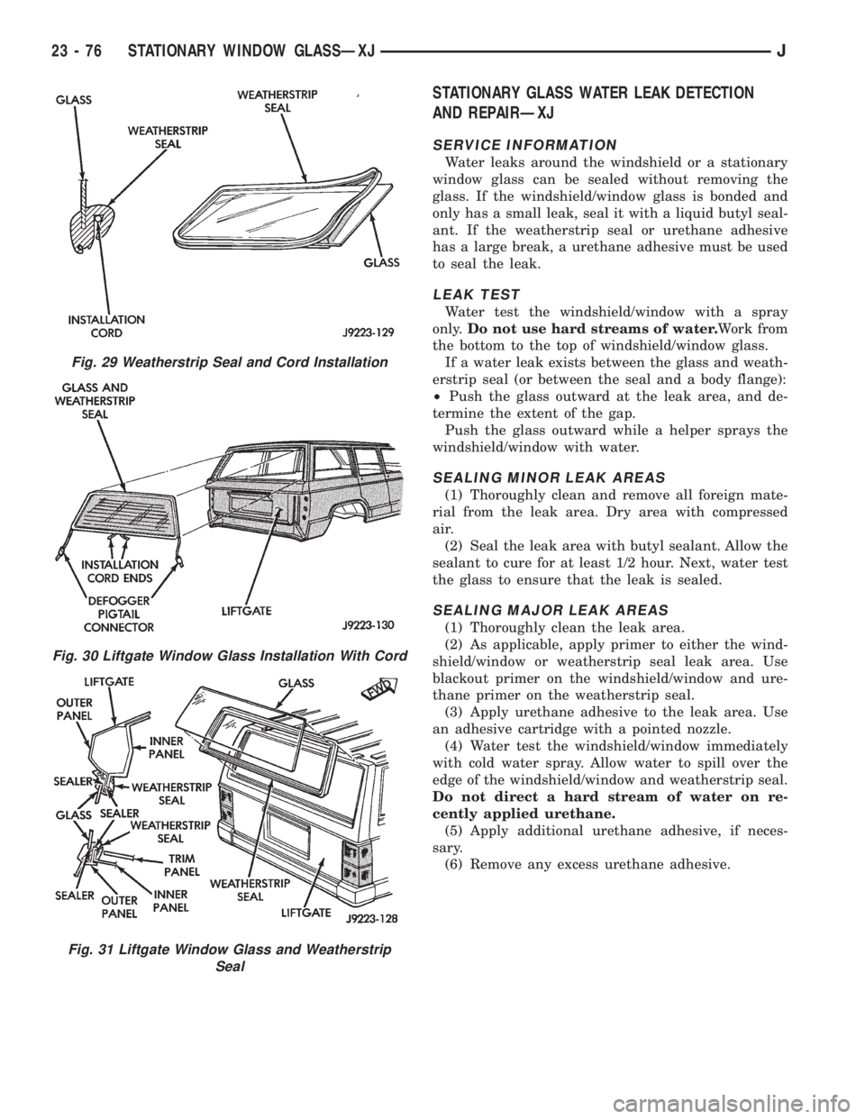 JEEP XJ 1995 Service And Repair Manual STATIONARY GLASS WATER LEAK DETECTION
AND REPAIRÐXJ
SERVICE INFORMATION
Water leaks around the windshield or a stationary
window glass can be sealed without removing the
glass. If the windshield/wind JEEP XJ 1995 Service And Repair Manual STATIONARY GLASS WATER LEAK DETECTION
AND REPAIRÐXJ
SERVICE INFORMATION
Water leaks around the windshield or a stationary
window glass can be sealed without removing the
glass. If the windshield/wind