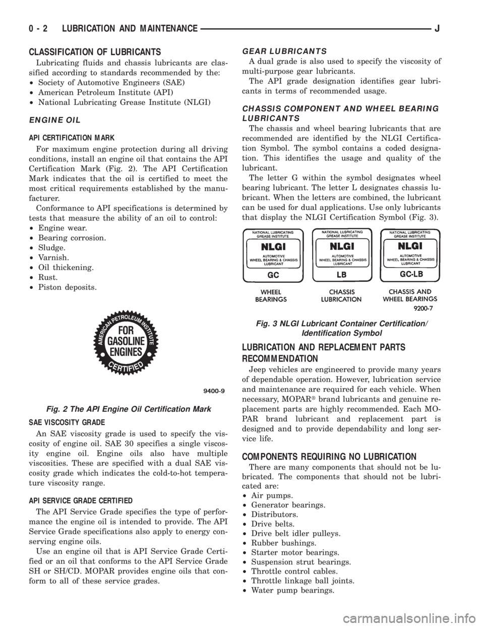 JEEP XJ 1995 Service And Owners Manual CLASSIFICATION OF LUBRICANTS
Lubricating fluids and chassis lubricants are clas-
sified according to standards recommended by the:
²Society of Automotive Engineers (SAE)
²American Petroleum Institut JEEP XJ 1995 Service And Owners Manual CLASSIFICATION OF LUBRICANTS
Lubricating fluids and chassis lubricants are clas-
sified according to standards recommended by the:
²Society of Automotive Engineers (SAE)
²American Petroleum Institut