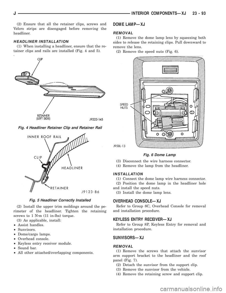 JEEP XJ 1995 Service And Repair Manual (2) Ensure that all the retainer clips, screws and
Velcro strips are disengaged before removing the
headliner.
HEADLINER INSTALLATION
(1) When installing a headliner, ensure that the re-
tainer clips JEEP XJ 1995 Service And Repair Manual (2) Ensure that all the retainer clips, screws and
Velcro strips are disengaged before removing the
headliner.
HEADLINER INSTALLATION
(1) When installing a headliner, ensure that the re-
tainer clips