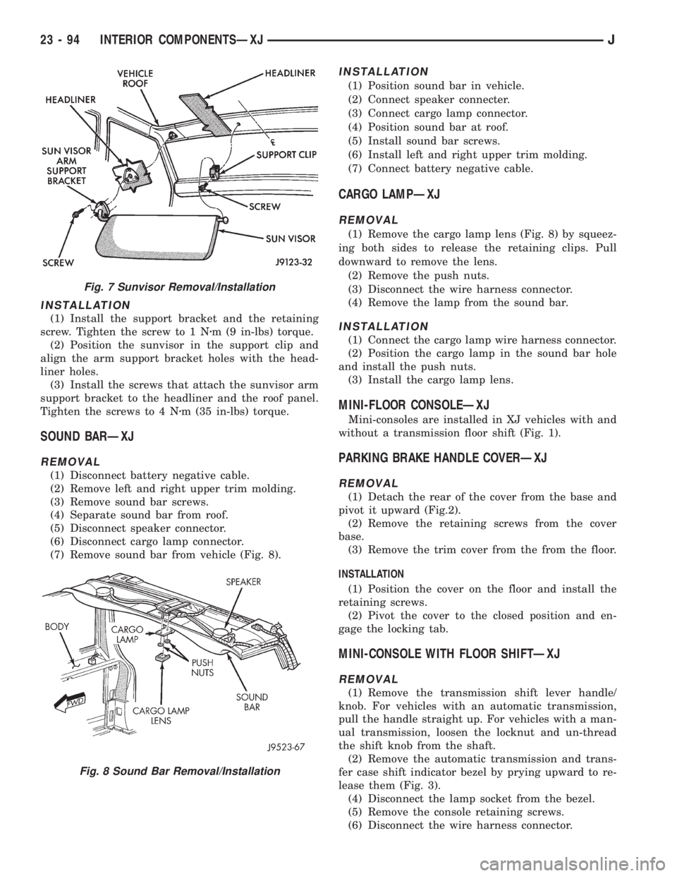 JEEP XJ 1995 Service And Repair Manual INSTALLATION
(1) Install the support bracket and the retaining
screw. Tighten the screw to 1 Nzm (9 in-lbs) torque.
(2) Position the sunvisor in the support clip and
align the arm support bracket hole JEEP XJ 1995 Service And Repair Manual INSTALLATION
(1) Install the support bracket and the retaining
screw. Tighten the screw to 1 Nzm (9 in-lbs) torque.
(2) Position the sunvisor in the support clip and
align the arm support bracket hole