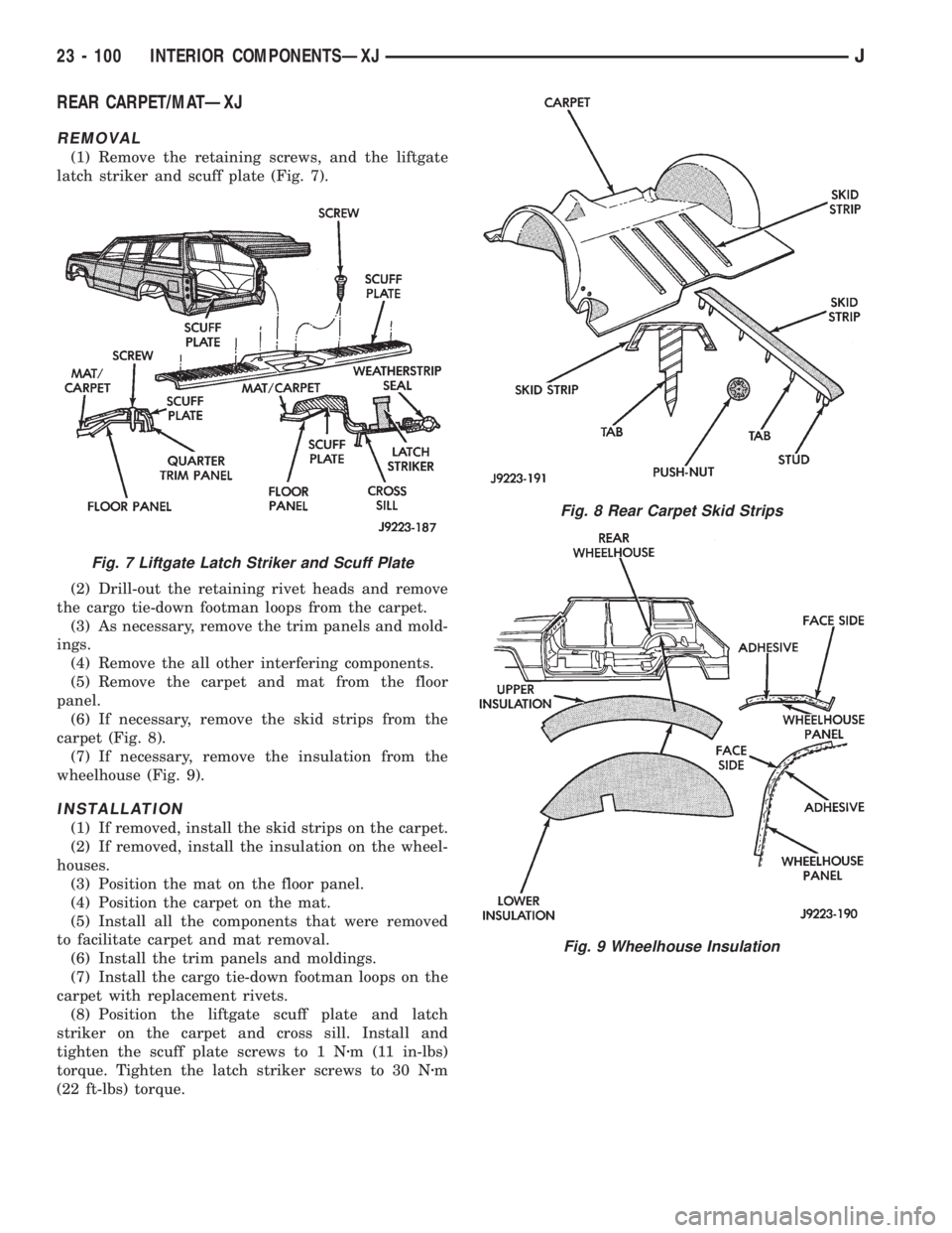JEEP XJ 1995 Service And Repair Manual REAR CARPET/MATÐXJ
REMOVAL
(1) Remove the retaining screws, and the liftgate
latch striker and scuff plate (Fig. 7).
(2) Drill-out the retaining rivet heads and remove
the cargo tie-down footman loop JEEP XJ 1995 Service And Repair Manual REAR CARPET/MATÐXJ
REMOVAL
(1) Remove the retaining screws, and the liftgate
latch striker and scuff plate (Fig. 7).
(2) Drill-out the retaining rivet heads and remove
the cargo tie-down footman loop