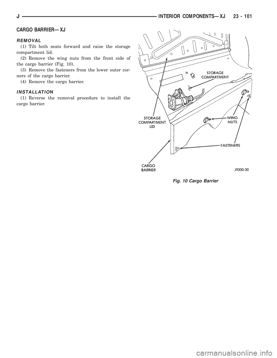 JEEP XJ 1995 Service And Repair Manual CARGO BARRIERÐXJ
REMOVAL
(1) Tilt both seats forward and raise the storage
compartment lid.
(2) Remove the wing nuts from the front side of
the cargo barrier (Fig. 10).
(3) Remove the fasteners from JEEP XJ 1995 Service And Repair Manual CARGO BARRIERÐXJ
REMOVAL
(1) Tilt both seats forward and raise the storage
compartment lid.
(2) Remove the wing nuts from the front side of
the cargo barrier (Fig. 10).
(3) Remove the fasteners from