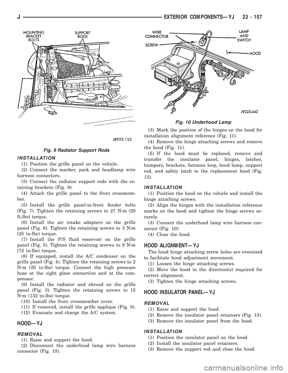JEEP XJ 1995 Service And Repair Manual INSTALLATION
(1) Position the grille panel on the vehicle.
(2) Connect the marker, park and headlamp wire
harness connectors.
(3) Connect the radiator support rods with the re-
taining brackets (Fig. JEEP XJ 1995 Service And Repair Manual INSTALLATION
(1) Position the grille panel on the vehicle.
(2) Connect the marker, park and headlamp wire
harness connectors.
(3) Connect the radiator support rods with the re-
taining brackets (Fig.