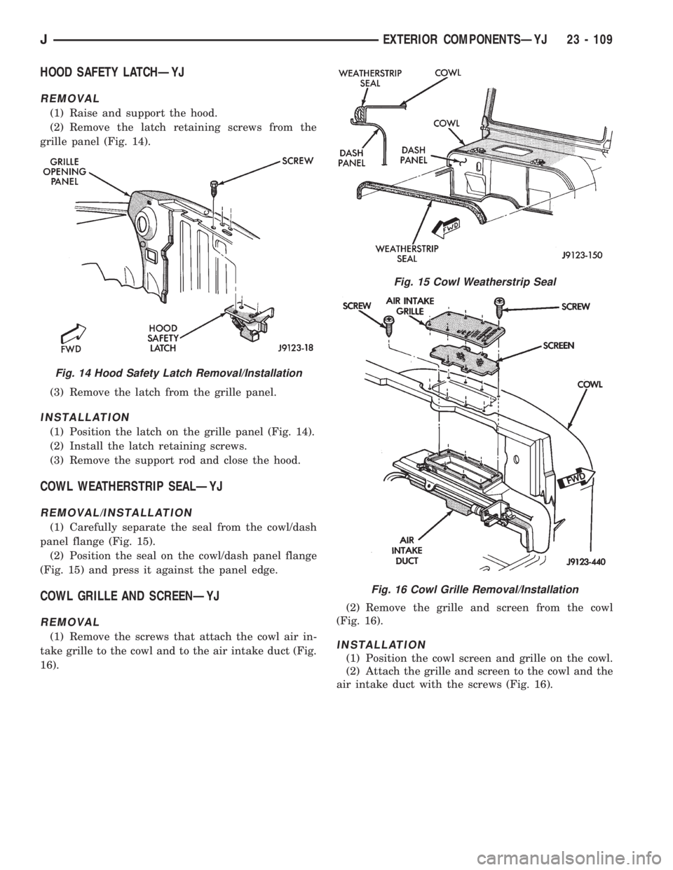JEEP XJ 1995 Service And Repair Manual HOOD SAFETY LATCHÐYJ
REMOVAL
(1) Raise and support the hood.
(2) Remove the latch retaining screws from the
grille panel (Fig. 14).
(3) Remove the latch from the grille panel.
INSTALLATION
(1) Positi JEEP XJ 1995 Service And Repair Manual HOOD SAFETY LATCHÐYJ
REMOVAL
(1) Raise and support the hood.
(2) Remove the latch retaining screws from the
grille panel (Fig. 14).
(3) Remove the latch from the grille panel.
INSTALLATION
(1) Positi