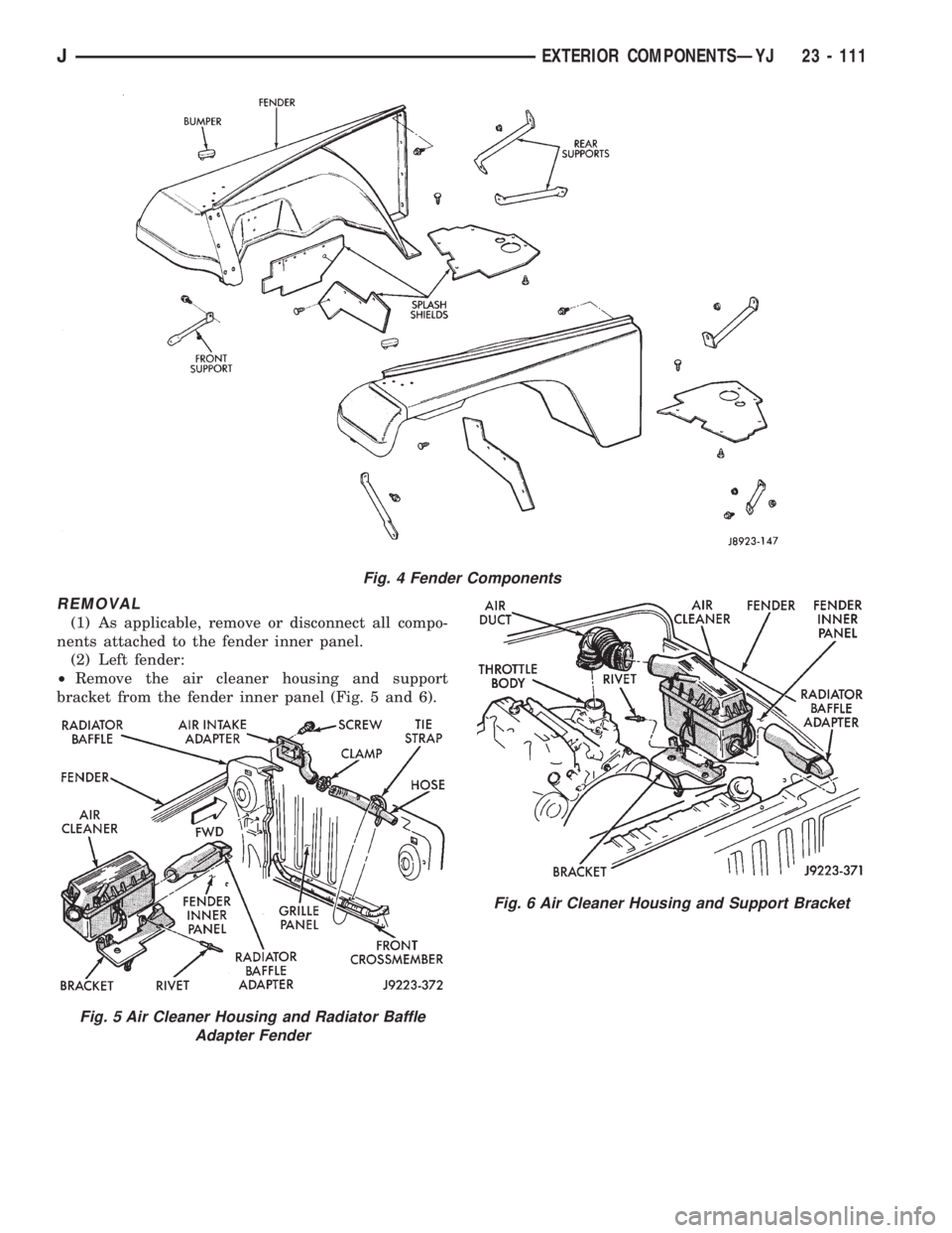 JEEP XJ 1995 Service And Repair Manual REMOVAL
(1) As applicable, remove or disconnect all compo-
nents attached to the fender inner panel.
(2) Left fender:
²Remove the air cleaner housing and support
bracket from the fender inner panel ( JEEP XJ 1995 Service And Repair Manual REMOVAL
(1) As applicable, remove or disconnect all compo-
nents attached to the fender inner panel.
(2) Left fender:
²Remove the air cleaner housing and support
bracket from the fender inner panel (