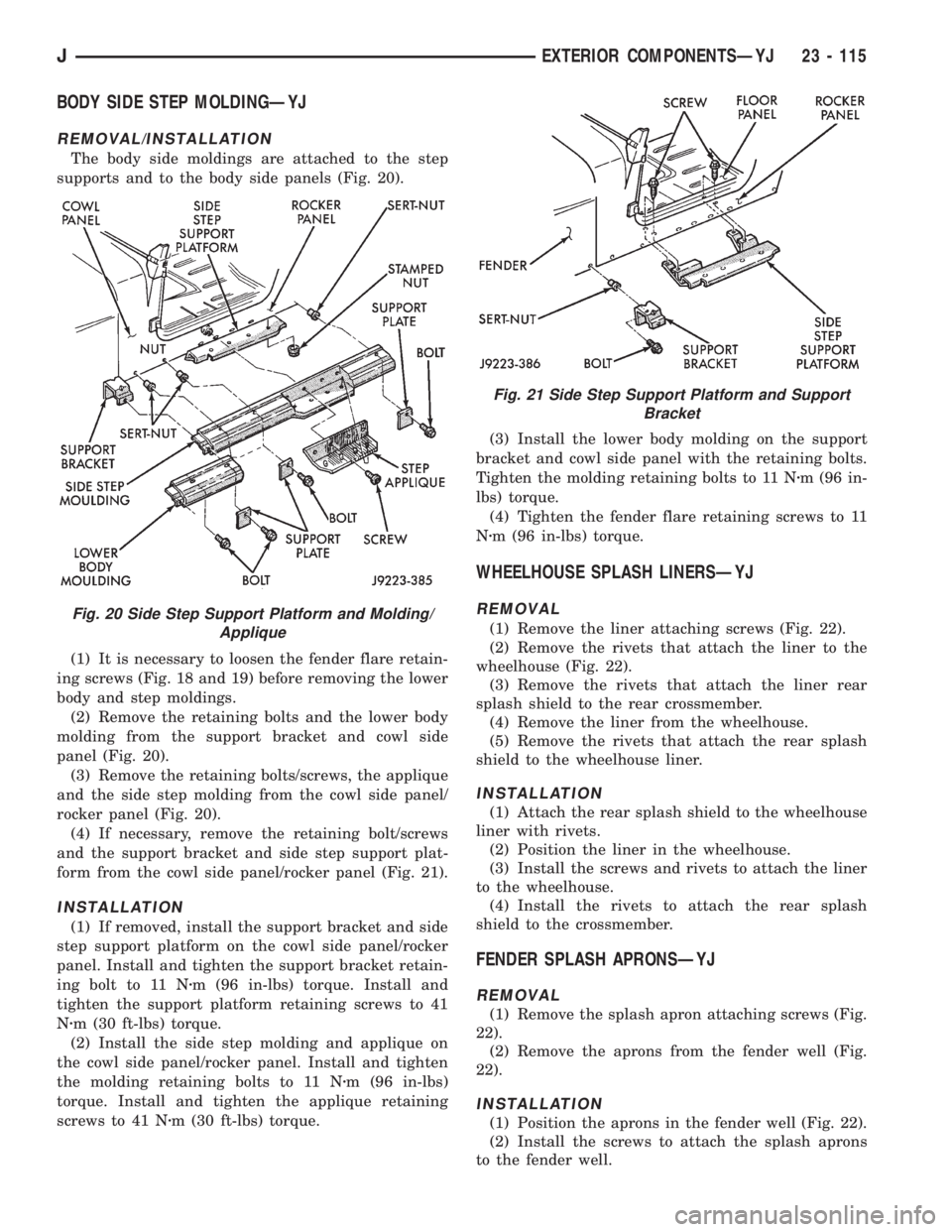 JEEP XJ 1995 Service And Repair Manual BODY SIDE STEP MOLDINGÐYJ
REMOVAL/INSTALLATION
The body side moldings are attached to the step
supports and to the body side panels (Fig. 20).
(1) It is necessary to loosen the fender flare retain-
i JEEP XJ 1995 Service And Repair Manual BODY SIDE STEP MOLDINGÐYJ
REMOVAL/INSTALLATION
The body side moldings are attached to the step
supports and to the body side panels (Fig. 20).
(1) It is necessary to loosen the fender flare retain-
i