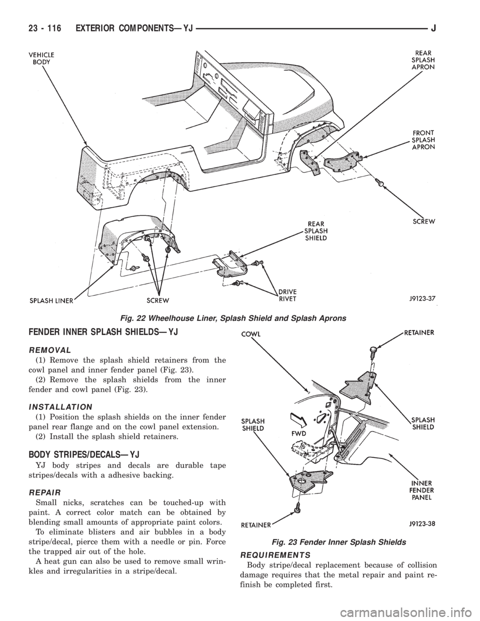 JEEP XJ 1995 Service And Repair Manual FENDER INNER SPLASH SHIELDSÐYJ
REMOVAL
(1) Remove the splash shield retainers from the
cowl panel and inner fender panel (Fig. 23).
(2) Remove the splash shields from the inner
fender and cowl panel JEEP XJ 1995 Service And Repair Manual FENDER INNER SPLASH SHIELDSÐYJ
REMOVAL
(1) Remove the splash shield retainers from the
cowl panel and inner fender panel (Fig. 23).
(2) Remove the splash shields from the inner
fender and cowl panel