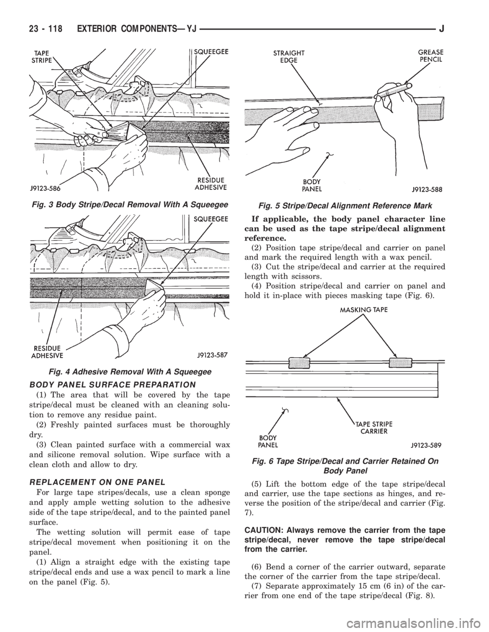 JEEP XJ 1995 Service And Repair Manual BODY PANEL SURFACE PREPARATION
(1) The area that will be covered by the tape
stripe/decal must be cleaned with an cleaning solu-
tion to remove any residue paint.
(2) Freshly painted surfaces must be JEEP XJ 1995 Service And Repair Manual BODY PANEL SURFACE PREPARATION
(1) The area that will be covered by the tape
stripe/decal must be cleaned with an cleaning solu-
tion to remove any residue paint.
(2) Freshly painted surfaces must be