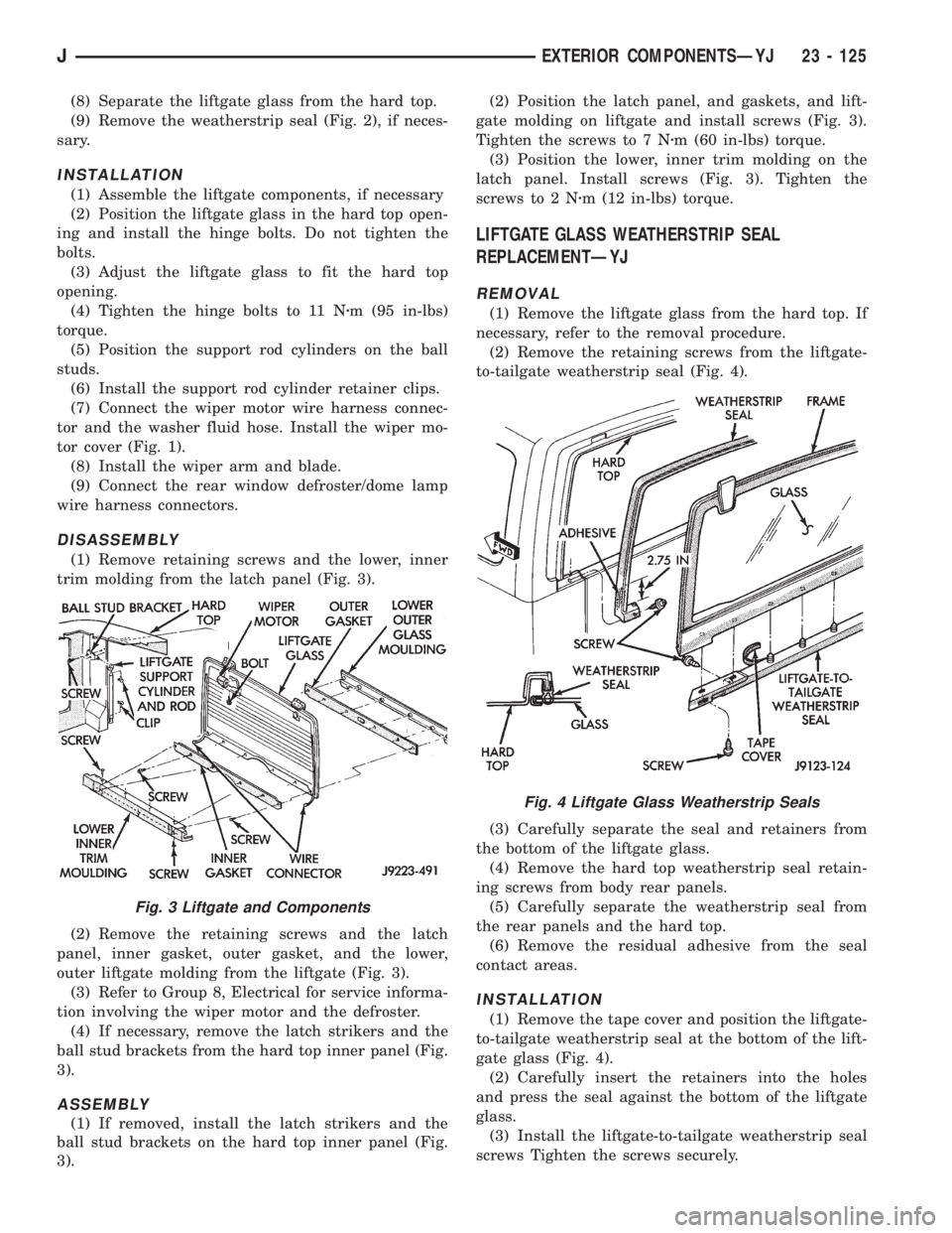 JEEP XJ 1995 Service And Repair Manual (8) Separate the liftgate glass from the hard top.
(9) Remove the weatherstrip seal (Fig. 2), if neces-
sary.
INSTALLATION
(1) Assemble the liftgate components, if necessary
(2) Position the liftgate JEEP XJ 1995 Service And Repair Manual (8) Separate the liftgate glass from the hard top.
(9) Remove the weatherstrip seal (Fig. 2), if neces-
sary.
INSTALLATION
(1) Assemble the liftgate components, if necessary
(2) Position the liftgate