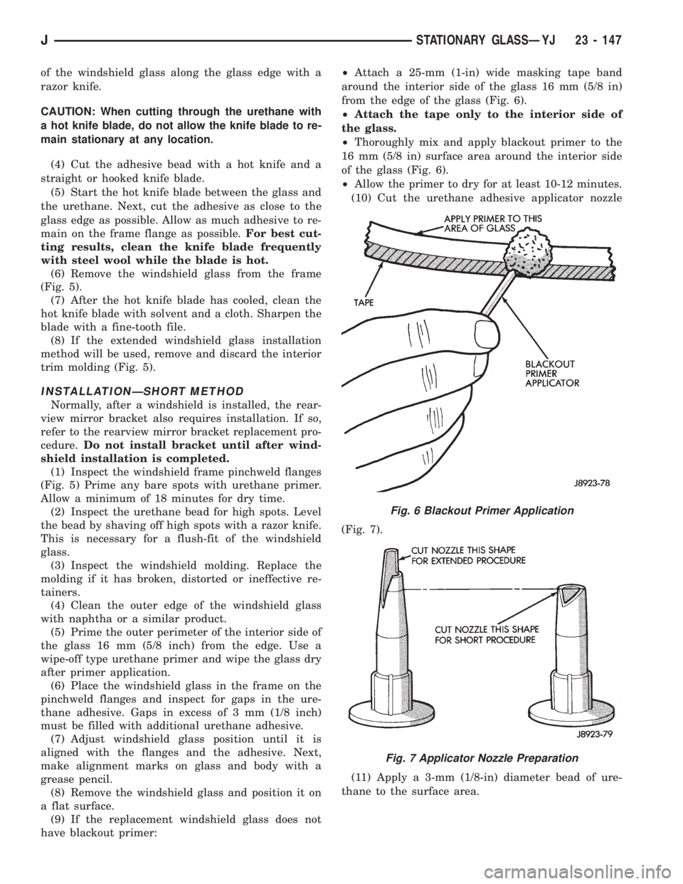 JEEP XJ 1995 Service And Repair Manual of the windshield glass along the glass edge with a
razor knife.
CAUTION: When cutting through the urethane with
a hot knife blade, do not allow the knife blade to re-
main stationary at any location. JEEP XJ 1995 Service And Repair Manual of the windshield glass along the glass edge with a
razor knife.
CAUTION: When cutting through the urethane with
a hot knife blade, do not allow the knife blade to re-
main stationary at any location.