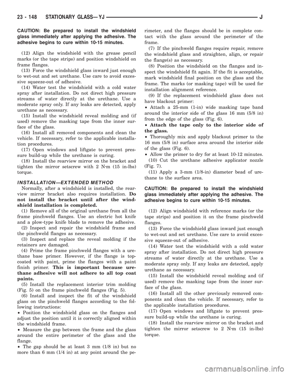 JEEP XJ 1995 Service And Repair Manual CAUTION: Be prepared to install the windshield
glass immediately after applying the adhesive. The
adhesive begins to cure within 10-15 minutes.
(12) Align the windshield with the grease pencil
marks ( JEEP XJ 1995 Service And Repair Manual CAUTION: Be prepared to install the windshield
glass immediately after applying the adhesive. The
adhesive begins to cure within 10-15 minutes.
(12) Align the windshield with the grease pencil
marks (