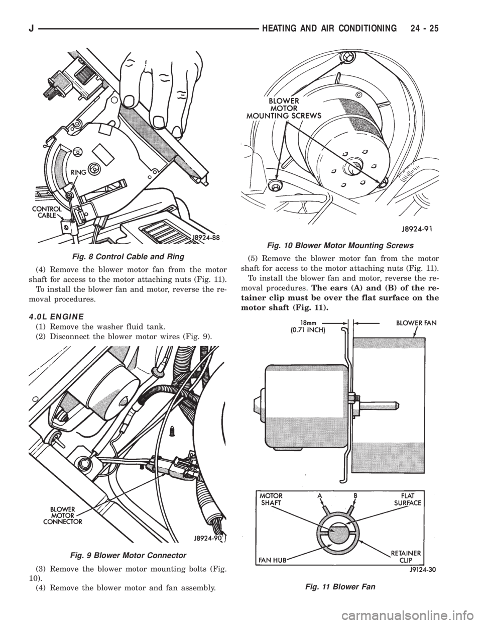 JEEP XJ 1995 Service And Repair Manual (4) Remove the blower motor fan from the motor
shaft for access to the motor attaching nuts (Fig. 11).
To install the blower fan and motor, reverse the re-
moval procedures.
4.0L ENGINE
(1) Remove the JEEP XJ 1995 Service And Repair Manual (4) Remove the blower motor fan from the motor
shaft for access to the motor attaching nuts (Fig. 11).
To install the blower fan and motor, reverse the re-
moval procedures.
4.0L ENGINE
(1) Remove the