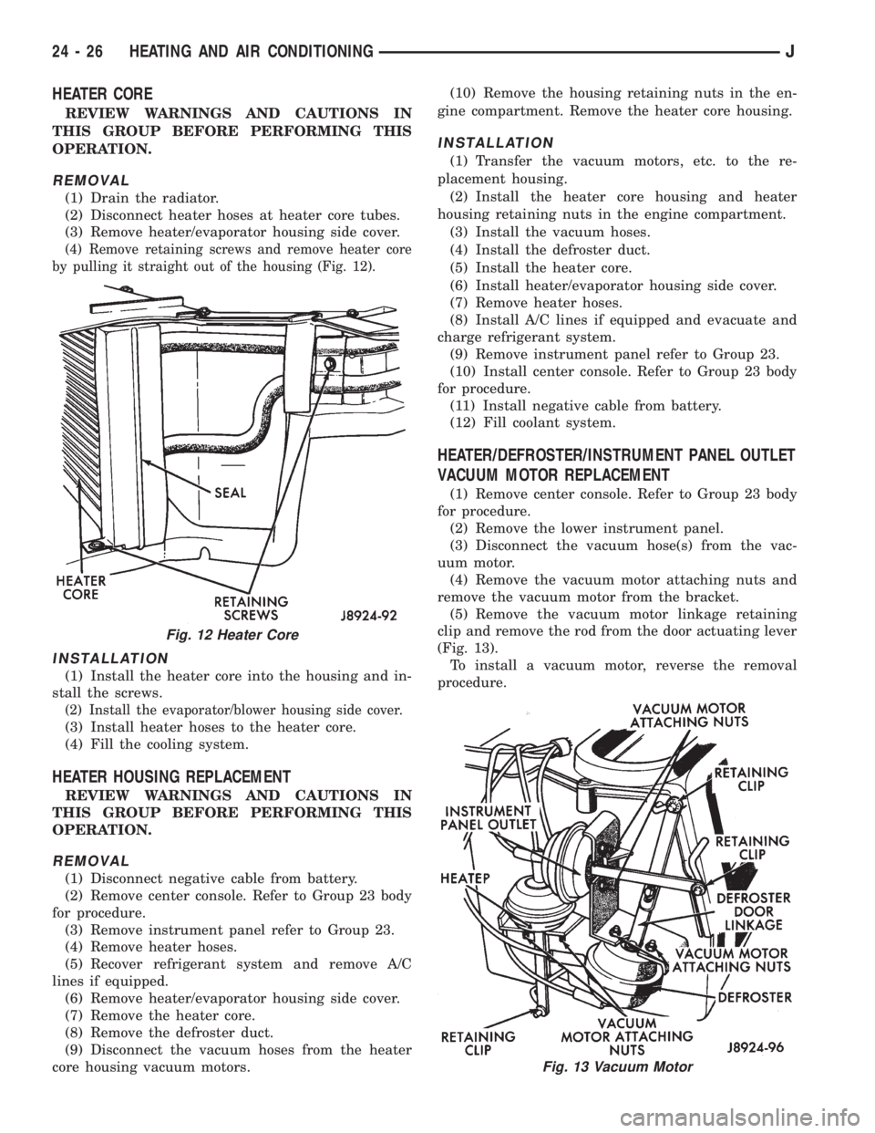 JEEP XJ 1995 Service And Repair Manual HEATER CORE
REVIEW WARNINGS AND CAUTIONS IN
THIS GROUP BEFORE PERFORMING THIS
OPERATION.
REMOVAL
(1) Drain the radiator.
(2) Disconnect heater hoses at heater core tubes.
(3) Remove heater/evaporator JEEP XJ 1995 Service And Repair Manual HEATER CORE
REVIEW WARNINGS AND CAUTIONS IN
THIS GROUP BEFORE PERFORMING THIS
OPERATION.
REMOVAL
(1) Drain the radiator.
(2) Disconnect heater hoses at heater core tubes.
(3) Remove heater/evaporator