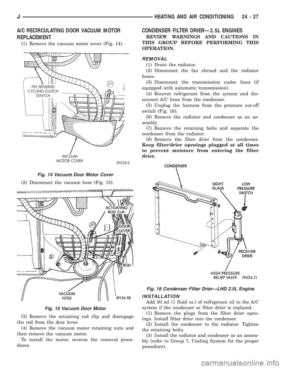 JEEP XJ 1995 Service And Repair Manual A/C RECIRCULATING DOOR VACUUM MOTOR
REPLACEMENT
(1) Remove the vacuum motor cover (Fig. 14).
(2) Disconnect the vacuum hose (Fig. 15).
(3) Remove the actuating rod clip and disengage
the rod from the JEEP XJ 1995 Service And Repair Manual A/C RECIRCULATING DOOR VACUUM MOTOR
REPLACEMENT
(1) Remove the vacuum motor cover (Fig. 14).
(2) Disconnect the vacuum hose (Fig. 15).
(3) Remove the actuating rod clip and disengage
the rod from the
