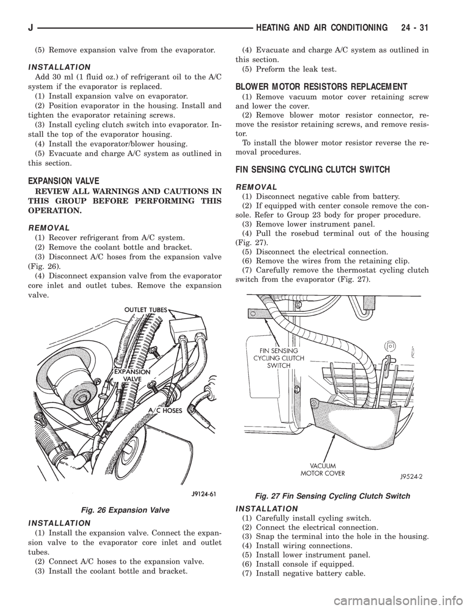 JEEP XJ 1995  Service And Repair Manual (5) Remove expansion valve from the evaporator.
INSTALLATION
Add 30 ml (1 fluid oz.) of refrigerant oil to the A/C
system if the evaporator is replaced.
(1) Install expansion valve on evaporator.
(2) 