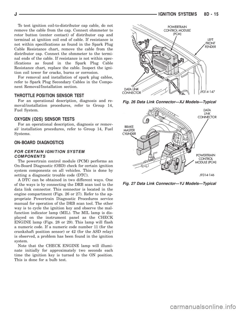 JEEP XJ 1995  Service And Owners Guide To test ignition coil-to-distributor cap cable, do not
remove the cable from the cap. Connect ohmmeter to
rotor button (center contact) of distributor cap and
terminal at ignition coil end of cable. I