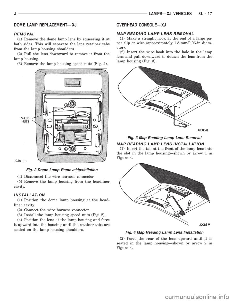 JEEP XJ 1995 Service And Repair Manual DOME LAMP REPLACEMENTÐXJ
REMOVAL
(1) Remove the dome lamp lens by squeezing it at
both sides. This will separate the lens retainer tabs
from the lamp housing shoulders.
(2) Pull the lens downward to JEEP XJ 1995 Service And Repair Manual DOME LAMP REPLACEMENTÐXJ
REMOVAL
(1) Remove the dome lamp lens by squeezing it at
both sides. This will separate the lens retainer tabs
from the lamp housing shoulders.
(2) Pull the lens downward to