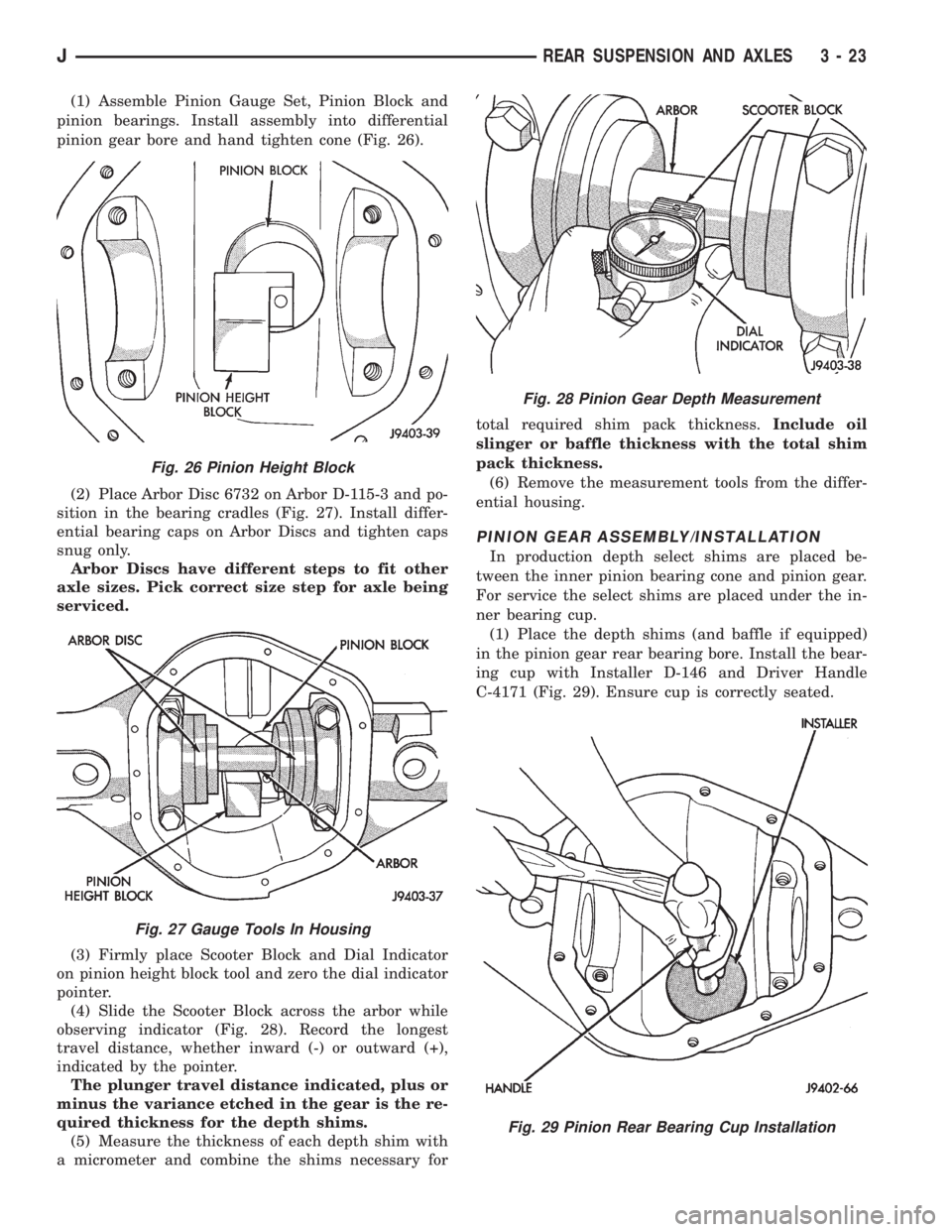 JEEP YJ 1995 Service And Repair Manual (1) Assemble Pinion Gauge Set, Pinion Block and
pinion bearings. Install assembly into differential
pinion gear bore and hand tighten cone (Fig. 26).
(2) Place Arbor Disc 6732 on Arbor D-115-3 and po- JEEP YJ 1995 Service And Repair Manual (1) Assemble Pinion Gauge Set, Pinion Block and
pinion bearings. Install assembly into differential
pinion gear bore and hand tighten cone (Fig. 26).
(2) Place Arbor Disc 6732 on Arbor D-115-3 and po-