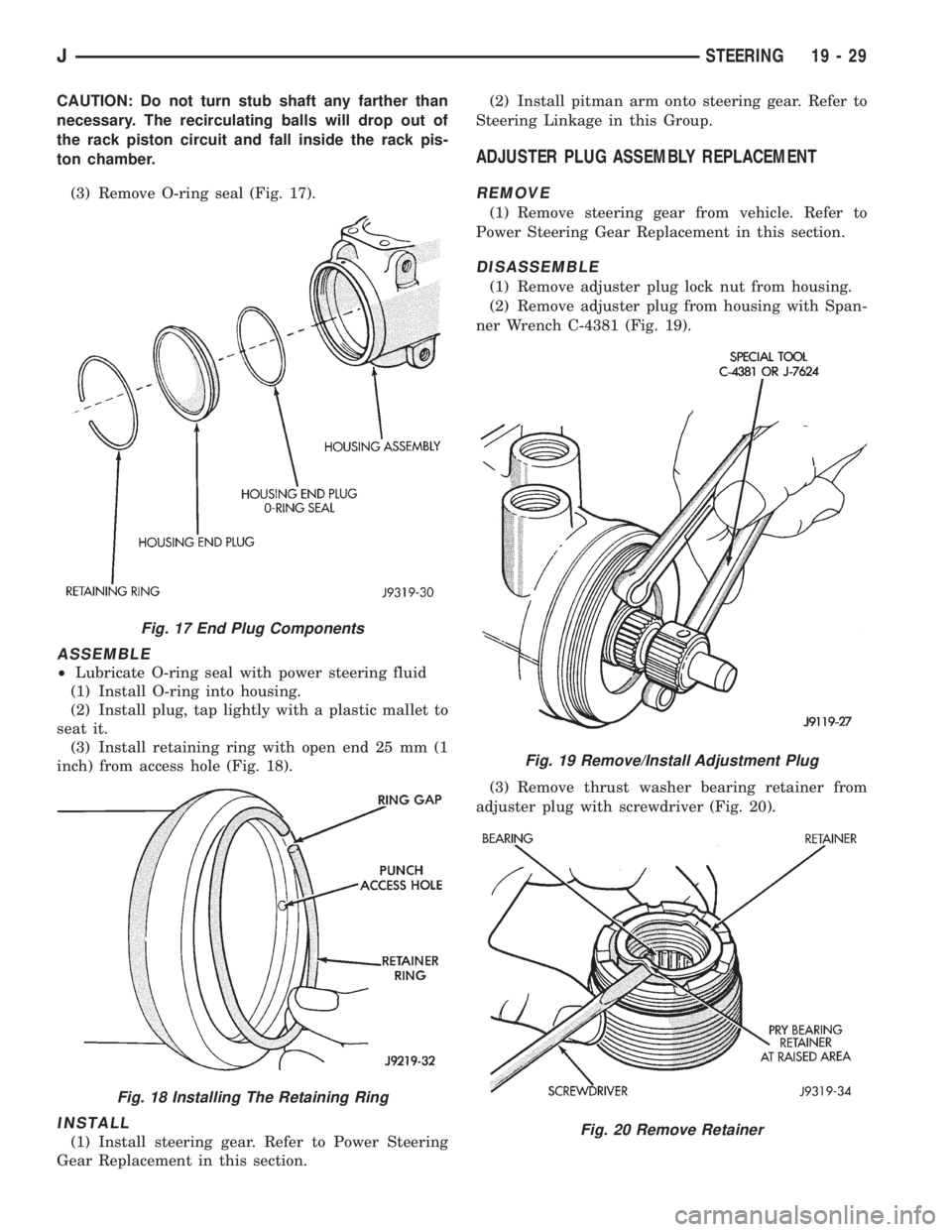 JEEP YJ 1995 Service And Repair Manual CAUTION: Do not turn stub shaft any farther than
necessary. The recirculating balls will drop out of
the rack piston circuit and fall inside the rack pis-
ton chamber.
(3) Remove O-ring seal (Fig. 17) JEEP YJ 1995 Service And Repair Manual CAUTION: Do not turn stub shaft any farther than
necessary. The recirculating balls will drop out of
the rack piston circuit and fall inside the rack pis-
ton chamber.
(3) Remove O-ring seal (Fig. 17)
