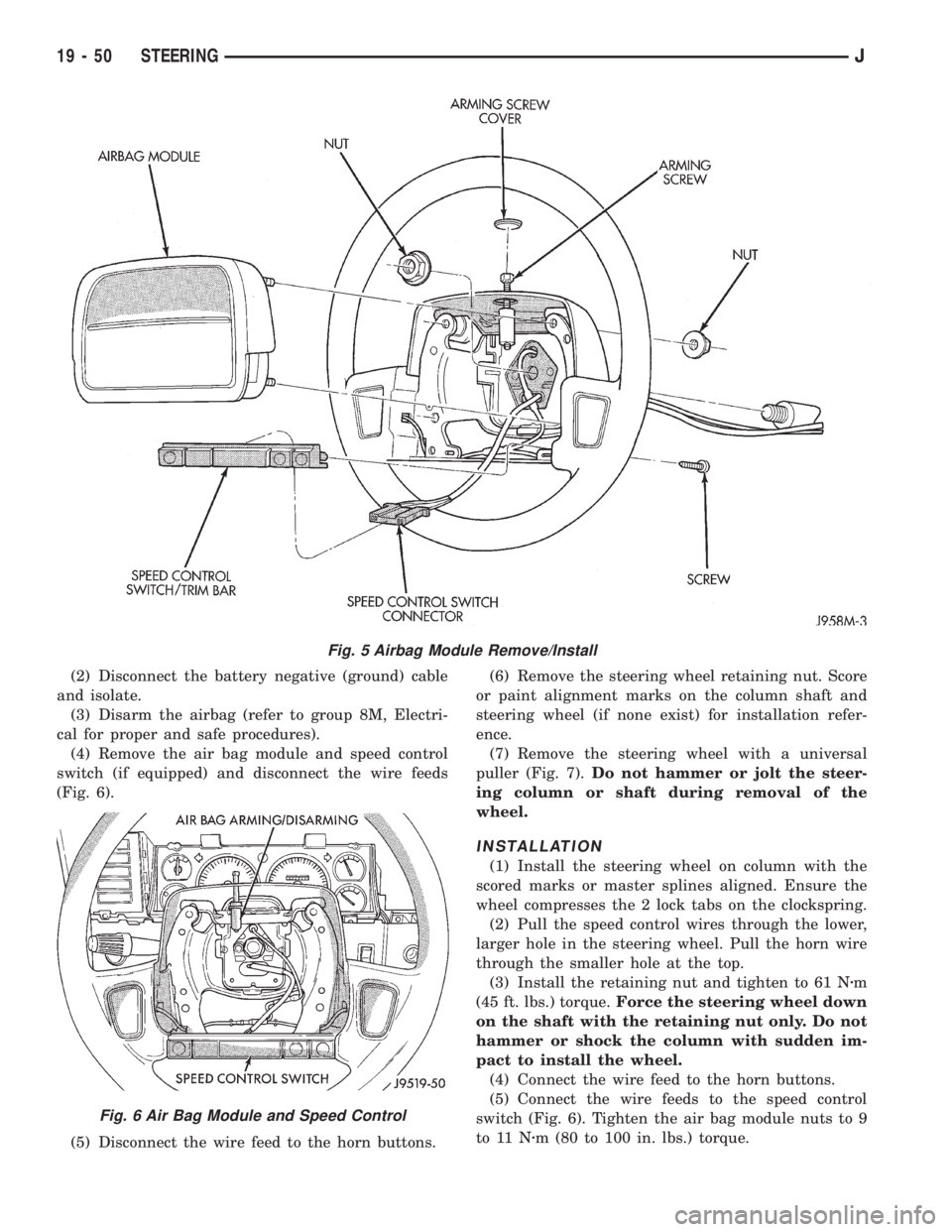 JEEP YJ 1995 Service And Repair Manual (2) Disconnect the battery negative (ground) cable
and isolate.
(3) Disarm the airbag (refer to group 8M, Electri-
cal for proper and safe procedures).
(4) Remove the air bag module and speed control
JEEP YJ 1995 Service And Repair Manual (2) Disconnect the battery negative (ground) cable
and isolate.
(3) Disarm the airbag (refer to group 8M, Electri-
cal for proper and safe procedures).
(4) Remove the air bag module and speed control