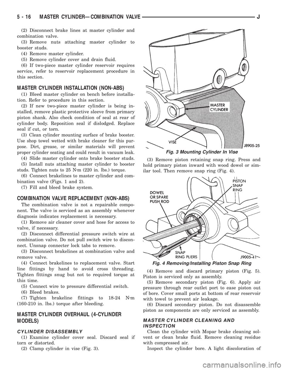 JEEP YJ 1995 Service And Repair Manual (2) Disconnect brake lines at master cylinder and
combination valve.
(3) Remove nuts attaching master cylinder to
booster studs.
(4) Remove master cylinder.
(5) Remove cylinder cover and drain fluid.
JEEP YJ 1995 Service And Repair Manual (2) Disconnect brake lines at master cylinder and
combination valve.
(3) Remove nuts attaching master cylinder to
booster studs.
(4) Remove master cylinder.
(5) Remove cylinder cover and drain fluid.