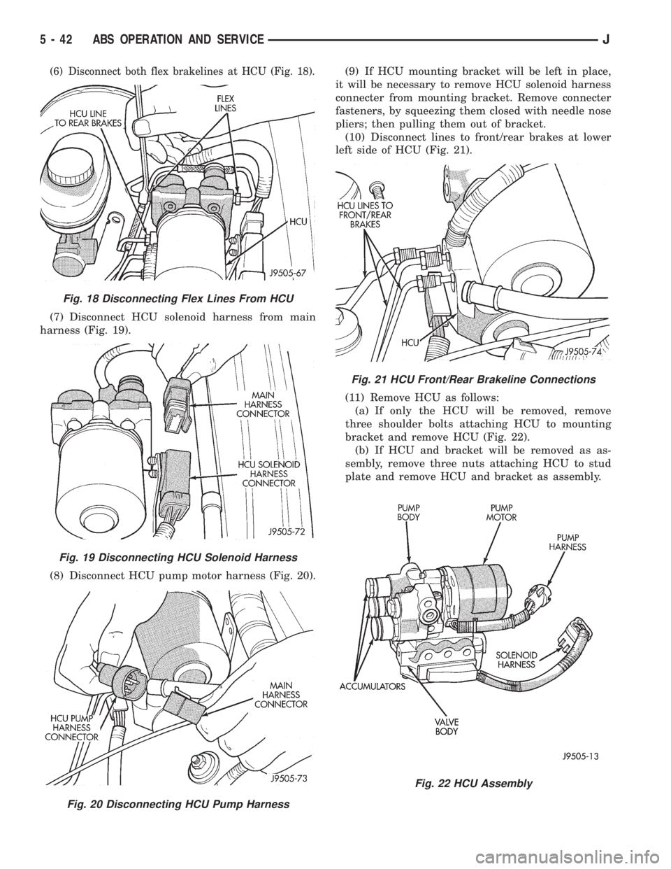 JEEP YJ 1995 Service And Repair Manual (6) Disconnect both flex brakelines at HCU (Fig. 18).
(7) Disconnect HCU solenoid harness from main
harness (Fig. 19).
(8) Disconnect HCU pump motor harness (Fig. 20).(9) If HCU mounting bracket will JEEP YJ 1995 Service And Repair Manual (6) Disconnect both flex brakelines at HCU (Fig. 18).
(7) Disconnect HCU solenoid harness from main
harness (Fig. 19).
(8) Disconnect HCU pump motor harness (Fig. 20).(9) If HCU mounting bracket will