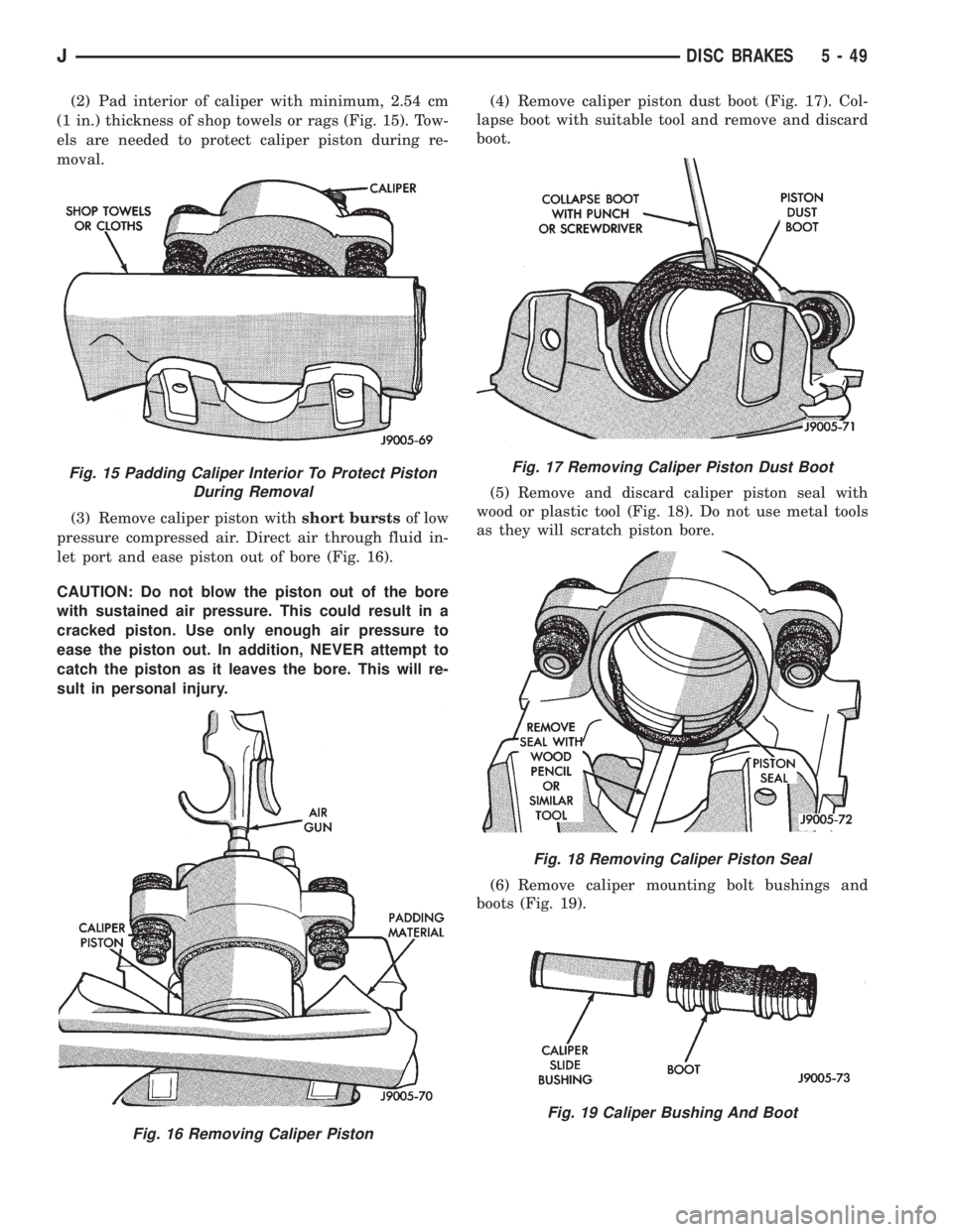 JEEP YJ 1995 Service And Repair Manual (2) Pad interior of caliper with minimum, 2.54 cm
(1 in.) thickness of shop towels or rags (Fig. 15). Tow-
els are needed to protect caliper piston during re-
moval.
(3) Remove caliper piston withshor JEEP YJ 1995 Service And Repair Manual (2) Pad interior of caliper with minimum, 2.54 cm
(1 in.) thickness of shop towels or rags (Fig. 15). Tow-
els are needed to protect caliper piston during re-
moval.
(3) Remove caliper piston withshor