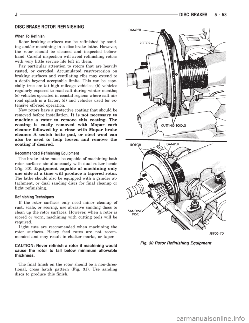 JEEP YJ 1995 Service And Repair Manual DISC BRAKE ROTOR REFINISHING
When To Refinish
Rotor braking surfaces can be refinished by sand-
ing and/or machining in a disc brake lathe. However,
the rotor should be cleaned and inspected before-
h JEEP YJ 1995 Service And Repair Manual DISC BRAKE ROTOR REFINISHING
When To Refinish
Rotor braking surfaces can be refinished by sand-
ing and/or machining in a disc brake lathe. However,
the rotor should be cleaned and inspected before-
h