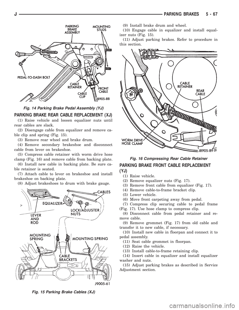 JEEP YJ 1995 Service And Repair Manual PARKING BRAKE REAR CABLE REPLACEMENT (XJ)
(1) Raise vehicle and loosen equalizer nuts until
rear cables are slack.
(2) Disengage cable from equalizer and remove ca-
ble clip and spring (Fig. 15).
(3) JEEP YJ 1995 Service And Repair Manual PARKING BRAKE REAR CABLE REPLACEMENT (XJ)
(1) Raise vehicle and loosen equalizer nuts until
rear cables are slack.
(2) Disengage cable from equalizer and remove ca-
ble clip and spring (Fig. 15).
(3)