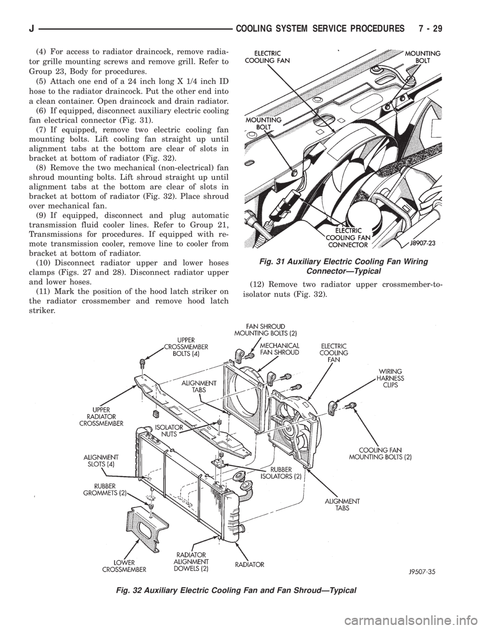 JEEP YJ 1995  Service And Repair Manual (4) For access to radiator draincock, remove radia-
tor grille mounting screws and remove grill. Refer to
Group 23, Body for procedures.
(5) Attach one end of a 24 inch long X 1/4 inch ID
hose to the 