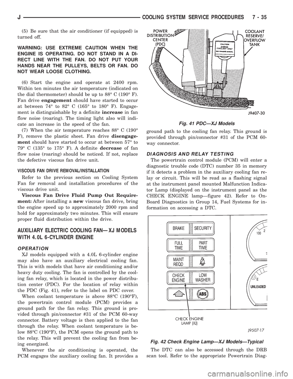 JEEP YJ 1995  Service And Repair Manual (5) Be sure that the air conditioner (if equipped) is
turned off.
WARNING: USE EXTREME CAUTION WHEN THE
ENGINE IS OPERATING. DO NOT STAND IN A DI-
RECT LINE WITH THE FAN. DO NOT PUT YOUR
HANDS NEAR TH