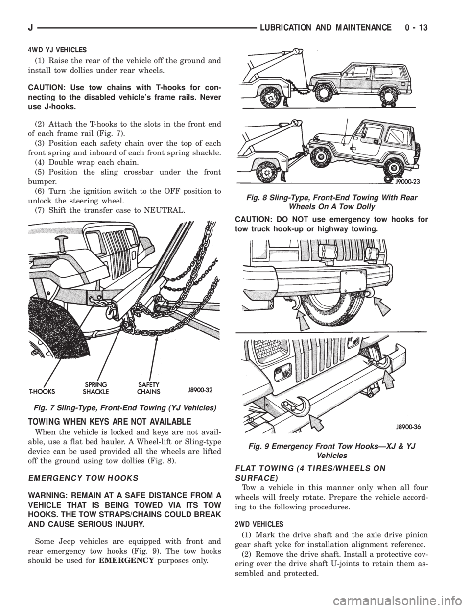 JEEP YJ 1995 Service And Repair Manual 4WD YJ VEHICLES
(1) Raise the rear of the vehicle off the ground and
install tow dollies under rear wheels.
CAUTION: Use tow chains with T-hooks for con-
necting to the disabled vehicles frame rails. JEEP YJ 1995 Service And Repair Manual 4WD YJ VEHICLES
(1) Raise the rear of the vehicle off the ground and
install tow dollies under rear wheels.
CAUTION: Use tow chains with T-hooks for con-
necting to the disabled vehicles frame rails.