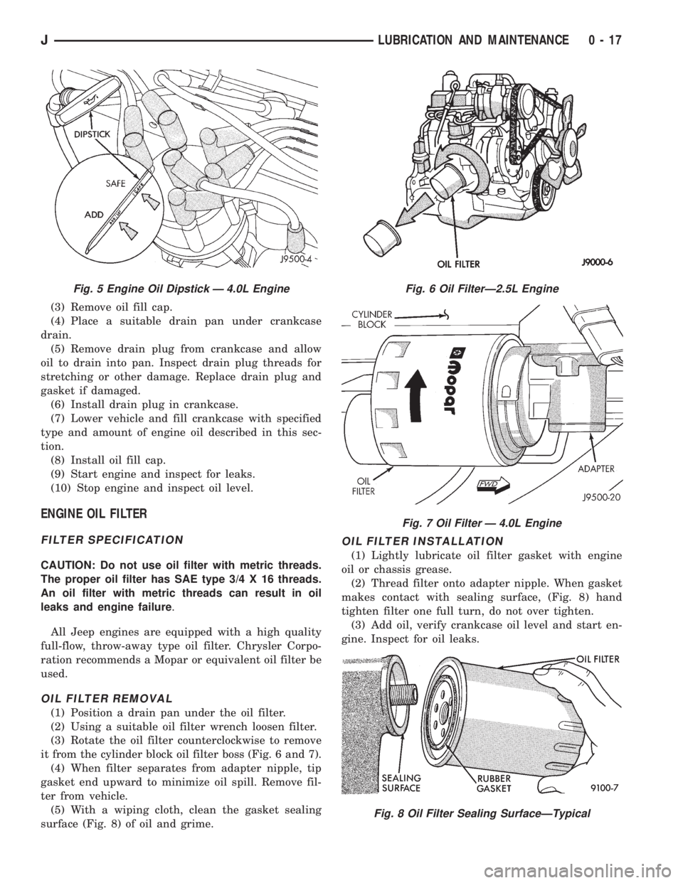JEEP YJ 1995  Service And Repair Manual (3) Remove oil fill cap.
(4) Place a suitable drain pan under crankcase
drain.
(5) Remove drain plug from crankcase and allow
oil to drain into pan. Inspect drain plug threads for
stretching or other 