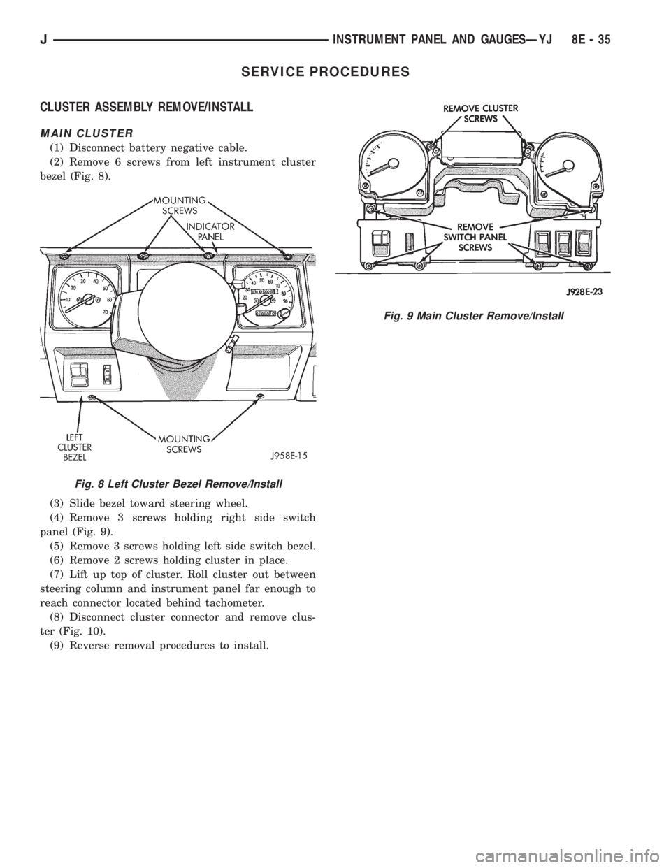 JEEP YJ 1995  Service And Repair Manual SERVICE PROCEDURES
CLUSTER ASSEMBLY REMOVE/INSTALL
MAIN CLUSTER
(1) Disconnect battery negative cable.
(2) Remove 6 screws from left instrument cluster
bezel (Fig. 8).
(3) Slide bezel toward steering 