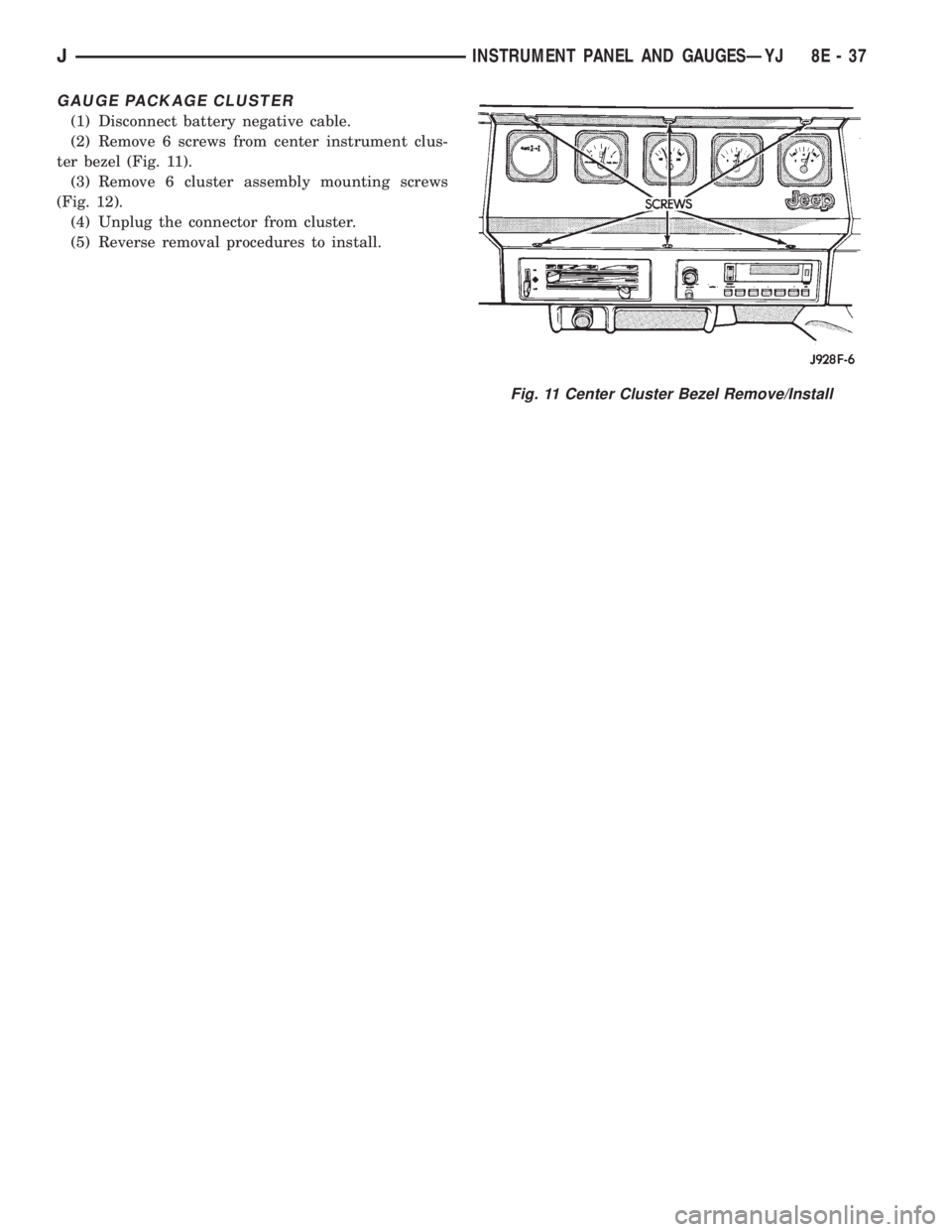 JEEP YJ 1995  Service And Repair Manual GAUGE PACKAGE CLUSTER
(1) Disconnect battery negative cable.
(2) Remove 6 screws from center instrument clus-
ter bezel (Fig. 11).
(3) Remove 6 cluster assembly mounting screws
(Fig. 12).
(4) Unplug t